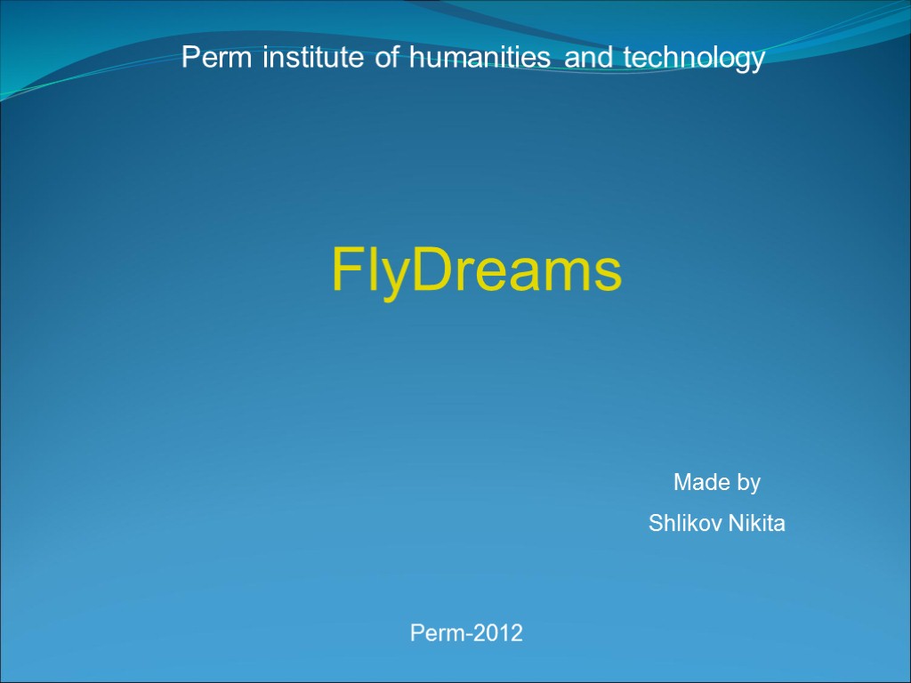 Perm institute of humanities and technology FlyDreams Made by Shlikov Nikita Perm-2012